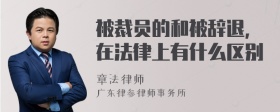 被裁员的和被辞退，在法律上有什么区别