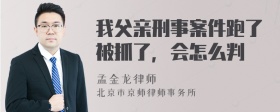 我父亲刑事案件跑了被抓了，会怎么判