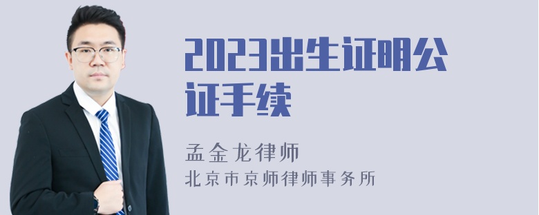 2023出生证明公证手续