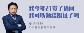 我今年21岁了请问我可以领结婚证了吗