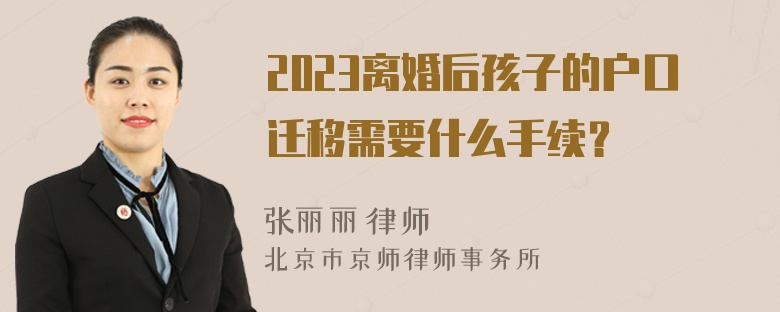 2023离婚后孩子的户口迁移需要什么手续？