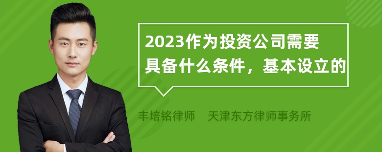 2023作为投资公司需要具备什么条件，基本设立的