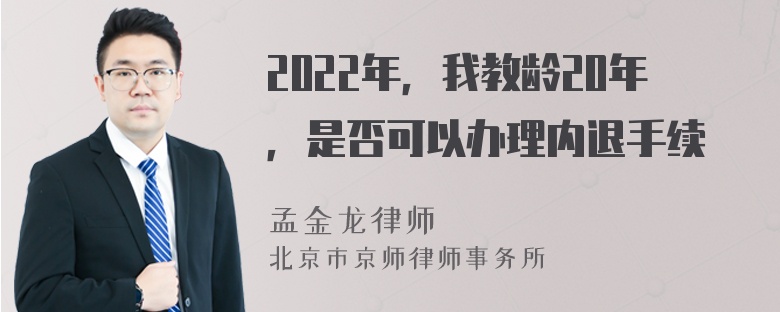 2022年，我教龄20年，是否可以办理内退手续