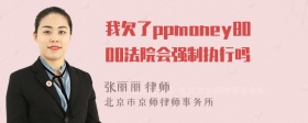 我欠了ppmoney8000法院会强制执行吗