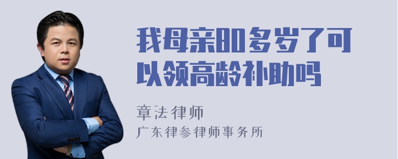 我母亲80多岁了可以领高龄补助吗