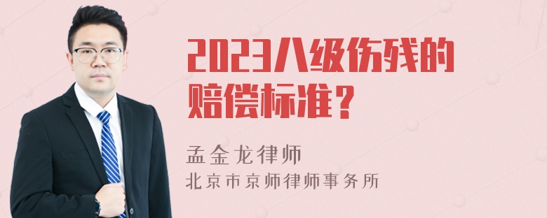 2023八级伤残的赔偿标准？