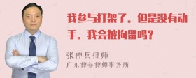 我参与打架了。但是没有动手。我会被拘留吗？