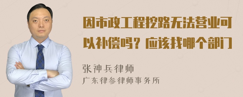 因市政工程挖路无法营业可以补偿吗？应该找哪个部门