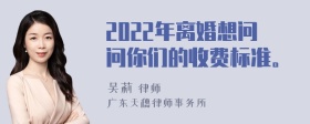 2022年离婚想问问你们的收费标准。