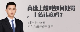 高速上超吨如何处罚，上传违章吗？