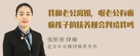 我和老公离婚，喔老公有癫痫孩子的扶养权会判给我吗