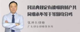 民法典规定有遗嘱的财产共同继承不等于等额均分吗