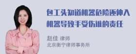 包工头知道机器危险还伸入机器导致手受伤谁的责任