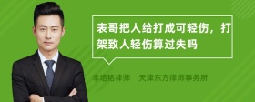 表哥把人给打成可轻伤，打架致人轻伤算过失吗