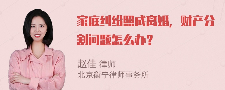 家庭纠纷照成离婚，财产分割问题怎么办？