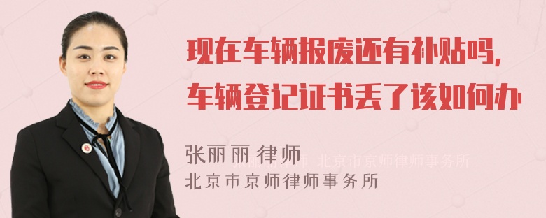 现在车辆报废还有补贴吗，车辆登记证书丢了该如何办