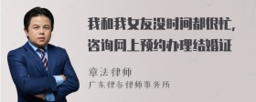 我和我女友没时间都很忙，咨询网上预约办理结婚证