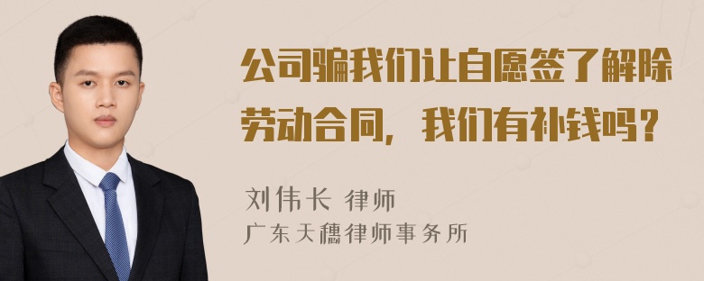 公司骗我们让自愿签了解除劳动合同，我们有补钱吗？