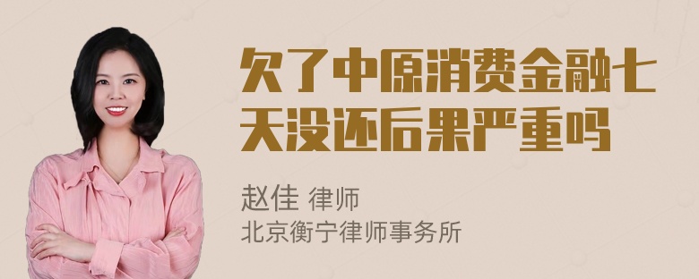 欠了中原消费金融七天没还后果严重吗