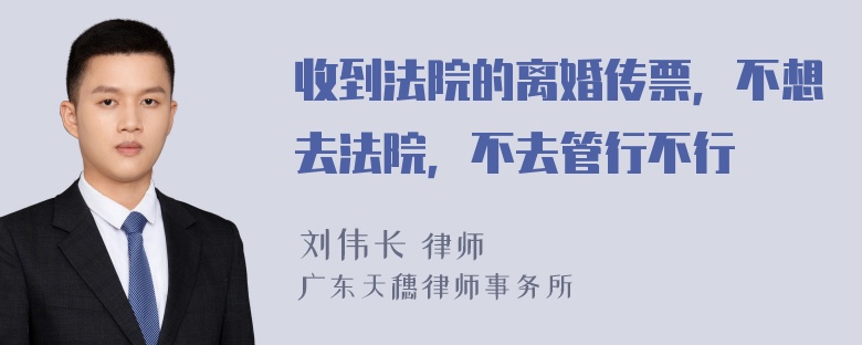 收到法院的离婚传票，不想去法院，不去管行不行