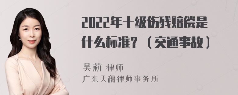 2022年十级伤残赔偿是什么标准？（交通事故）