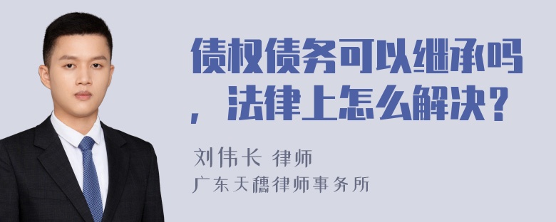 债权债务可以继承吗，法律上怎么解决？