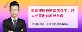 哥哥被起诉到法院去了，打人成重伤判多长时间