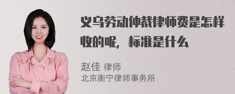 义乌劳动仲裁律师费是怎样收的呢，标准是什么