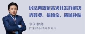 民法典规定未火化怎样解决丧葬费、抚恤金、遗属补贴