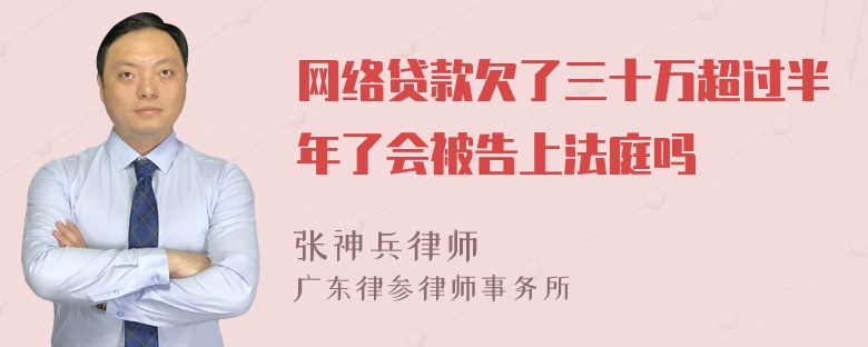 网络贷款欠了三十万超过半年了会被告上法庭吗