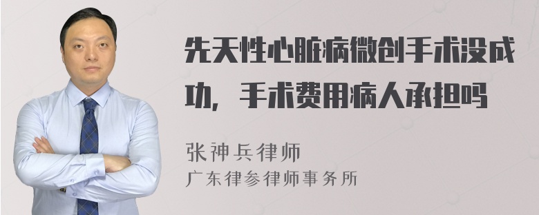 先天性心脏病微创手术没成功，手术费用病人承担吗