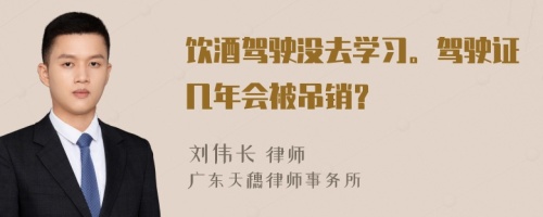 饮酒驾驶没去学习。驾驶证几年会被吊销？