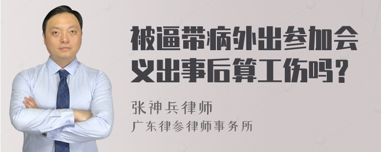 被逼带病外出参加会义出事后算工伤吗？