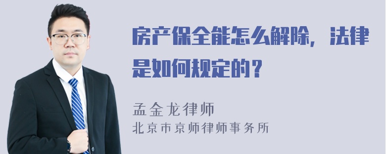 房产保全能怎么解除，法律是如何规定的？