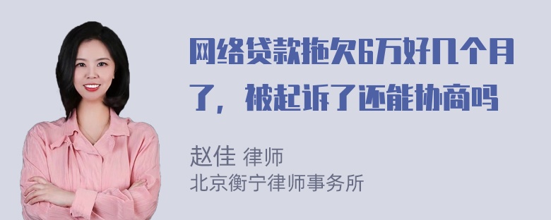 网络贷款拖欠6万好几个月了，被起诉了还能协商吗