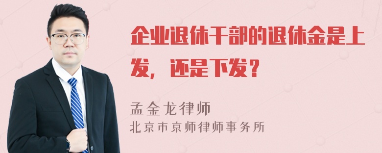 企业退休干部的退休金是上发，还是下发？