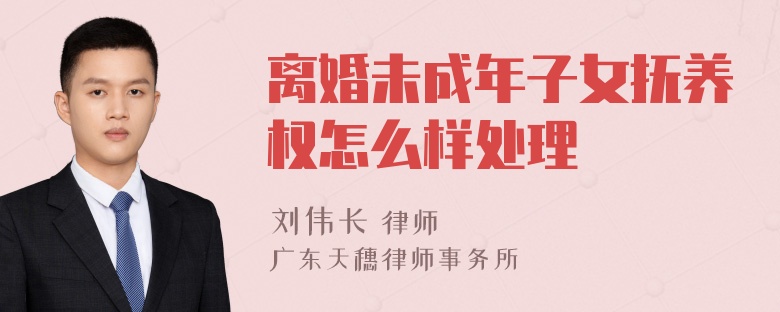 离婚未成年子女抚养权怎么样处理