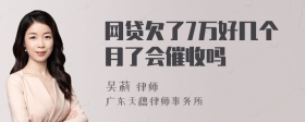 网贷欠了7万好几个月了会催收吗