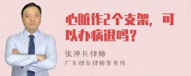 心脏作2个支架，可以办病退吗？