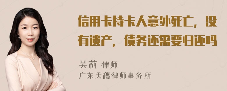 信用卡持卡人意外死亡，没有遗产，债务还需要归还吗