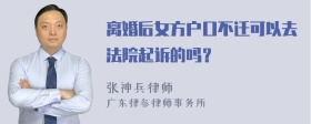 离婚后女方户口不迁可以去法院起诉的吗？