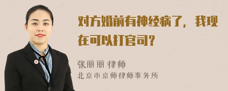 对方婚前有神经病了，我现在可以打官司？