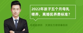 2022年孩子五个月母乳喂养，离婚抚养费标准？