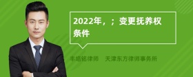 2022年，；变更抚养权条件