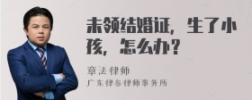 未领结婚证，生了小孩，怎么办？