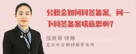 公积金如何网签备案，问一下网签备案啥意思啊？