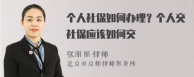 个人社保如何办理？个人交社保应该如何交