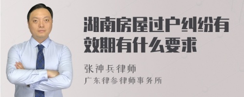 湖南房屋过户纠纷有效期有什么要求