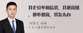 我老公不相信我，我想离婚，他不想离，我怎么办