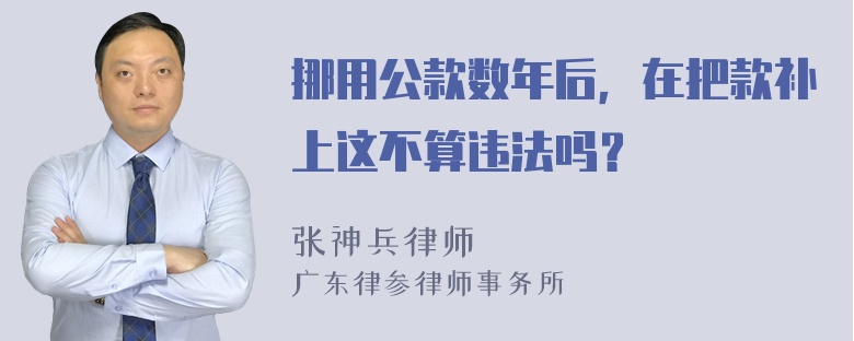 挪用公款数年后，在把款补上这不算违法吗？